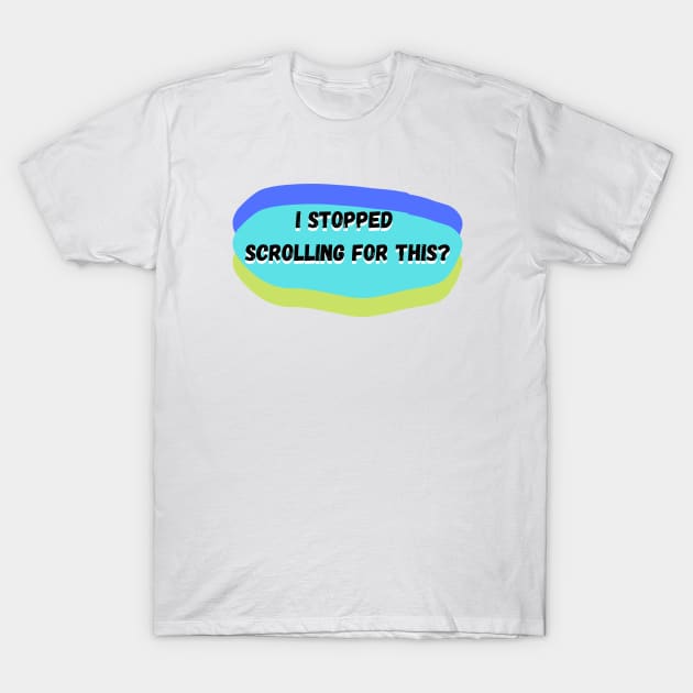 I Stopped Scrolling For This? T-Shirt by KoreDemeter14